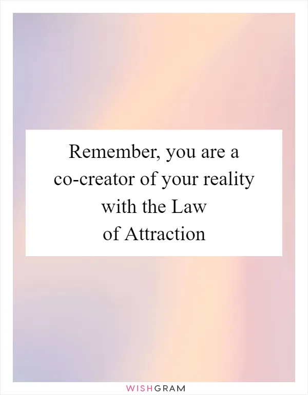 Remember, you are a co-creator of your reality with the Law of Attraction