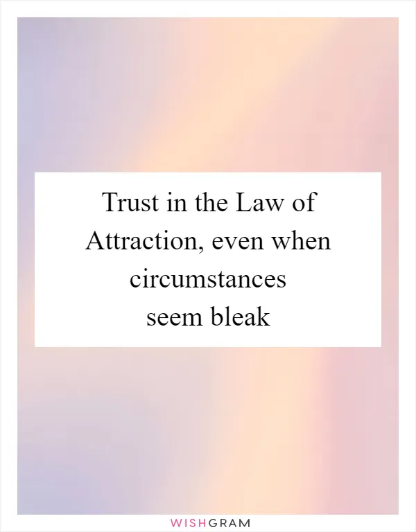 Trust in the Law of Attraction, even when circumstances seem bleak