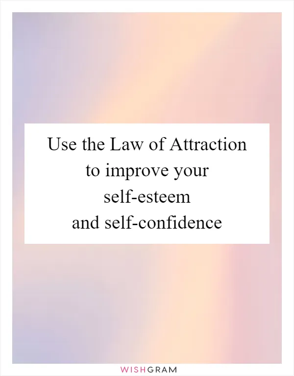 Use the Law of Attraction to improve your self-esteem and self-confidence