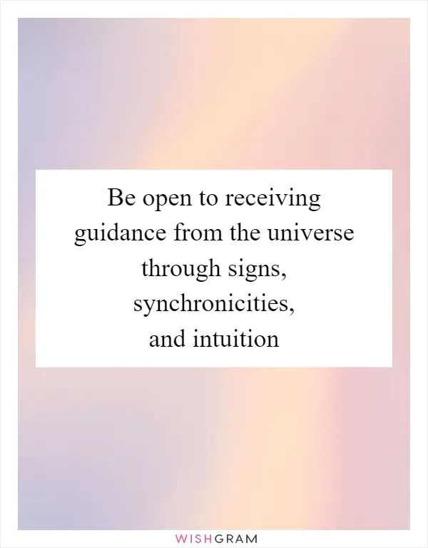 Be open to receiving guidance from the universe through signs, synchronicities, and intuition