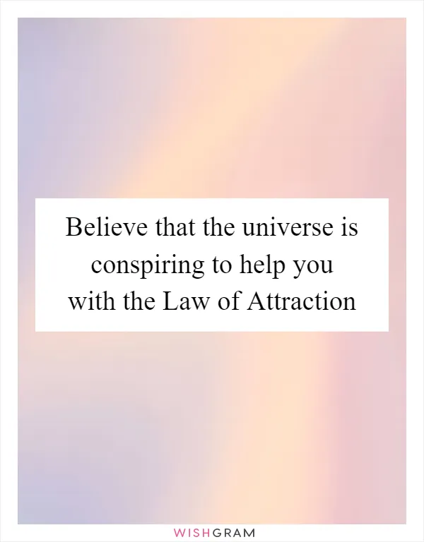 Believe that the universe is conspiring to help you with the Law of Attraction