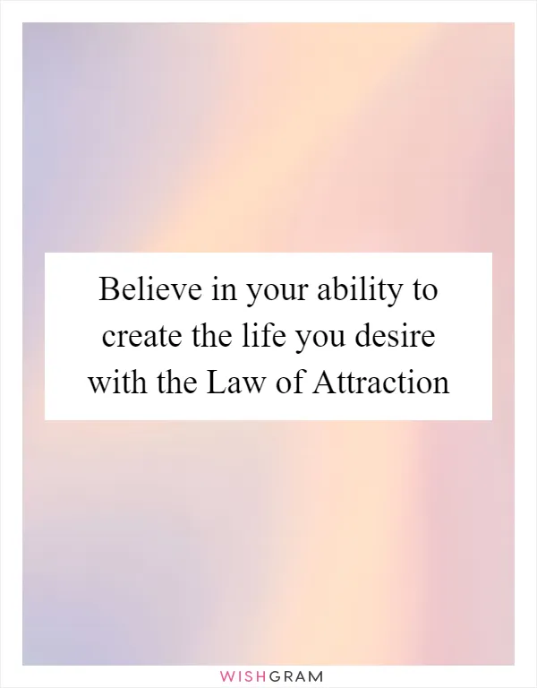 Believe in your ability to create the life you desire with the Law of Attraction