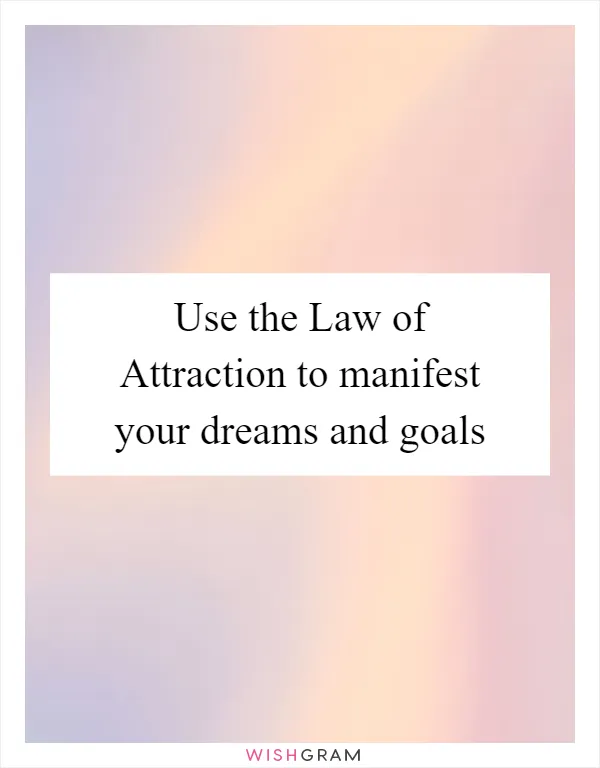 Use the Law of Attraction to manifest your dreams and goals