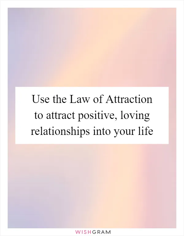Use the Law of Attraction to attract positive, loving relationships into your life