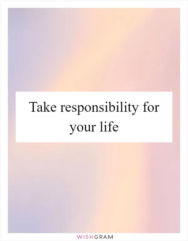 Take responsibility for your life