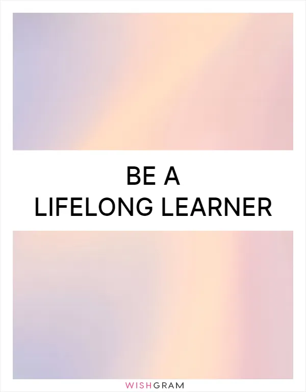 Be a lifelong learner