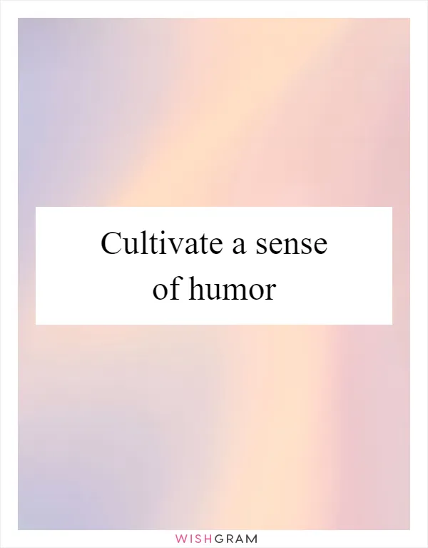 Cultivate a sense of humor
