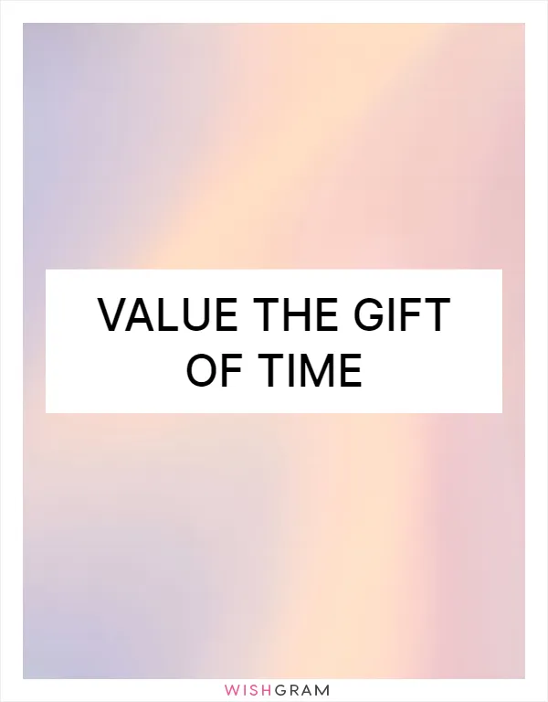 Value the gift of time