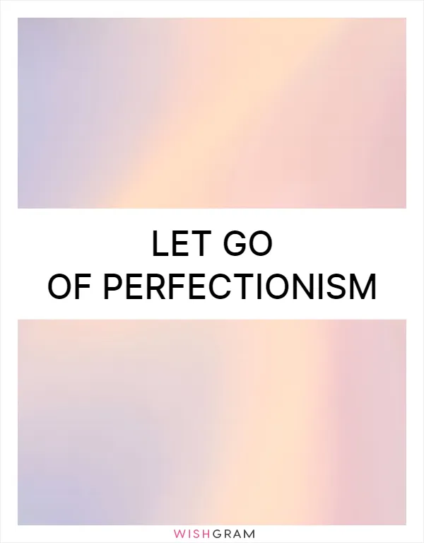 Let go of perfectionism