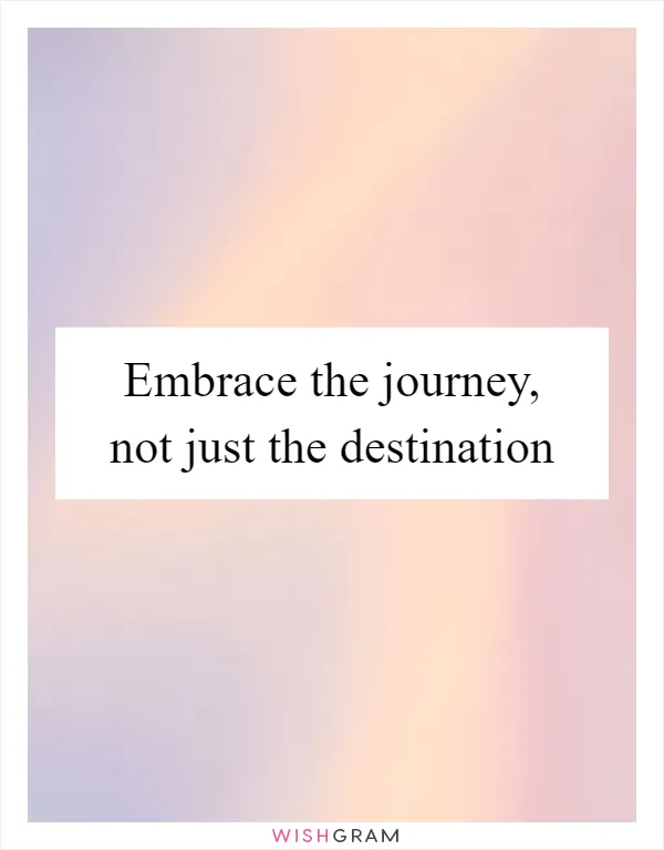 Embrace the journey, not just the destination
