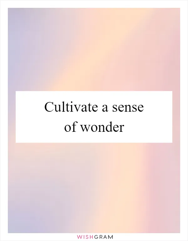 Cultivate a sense of wonder
