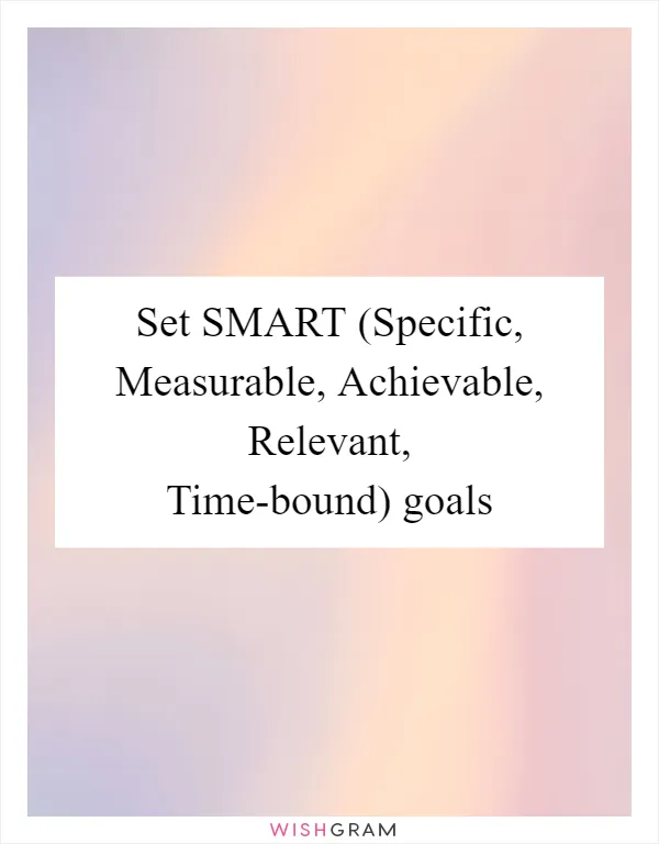Set SMART (Specific, Measurable, Achievable, Relevant, Time-bound) goals