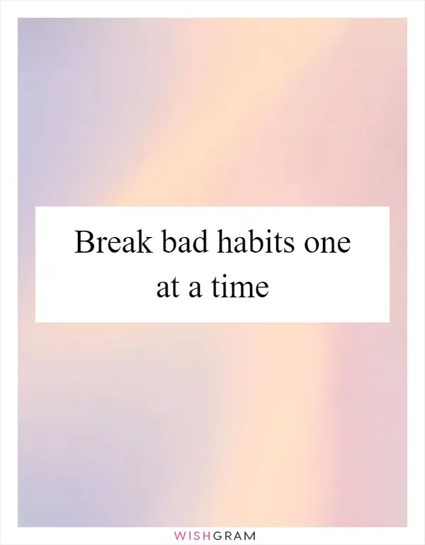 Break bad habits one at a time