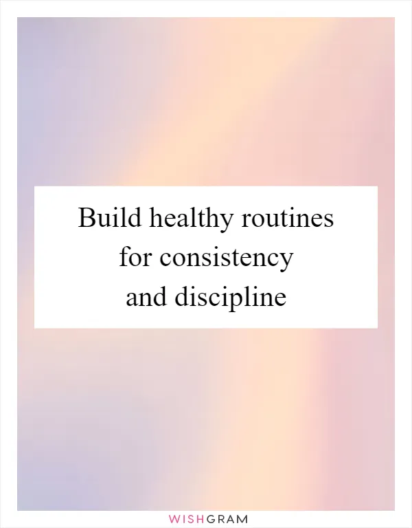 Build healthy routines for consistency and discipline