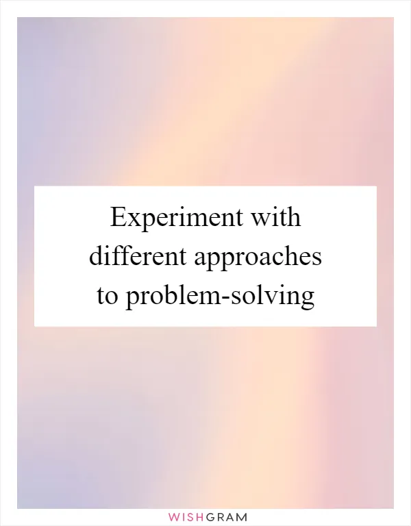Experiment with different approaches to problem-solving