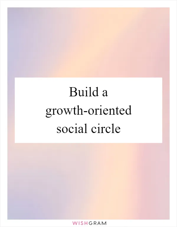 Build a growth-oriented social circle