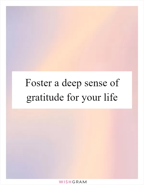Foster a deep sense of gratitude for your life