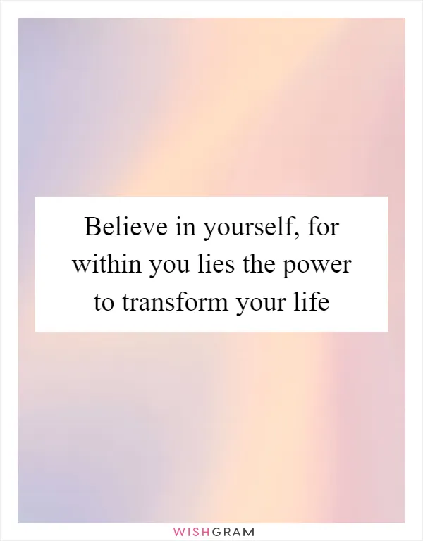 Believe in yourself, for within you lies the power to transform your life