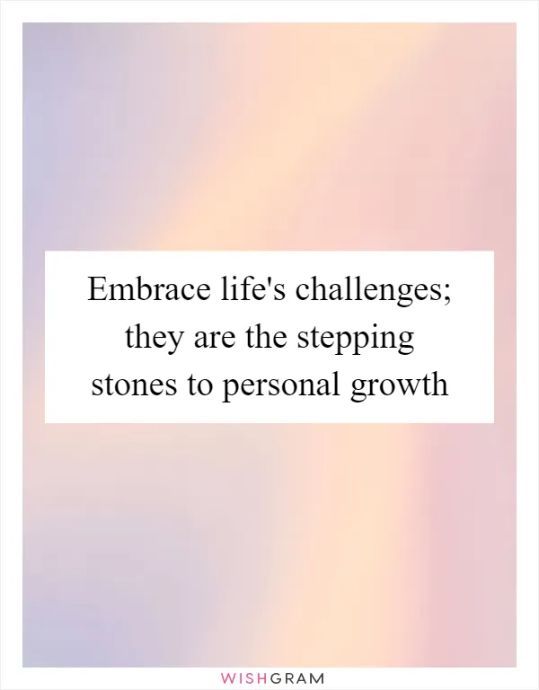 Embrace life's challenges; they are the stepping stones to personal growth