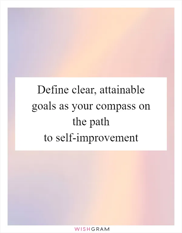 Define clear, attainable goals as your compass on the path to self-improvement