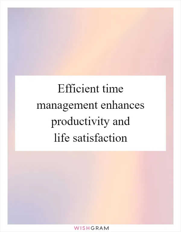 Efficient time management enhances productivity and life satisfaction