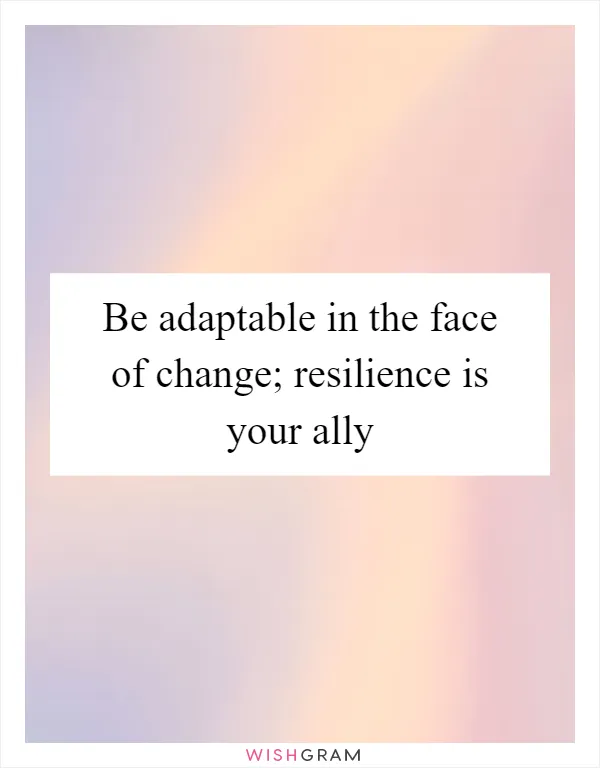 Be adaptable in the face of change; resilience is your ally