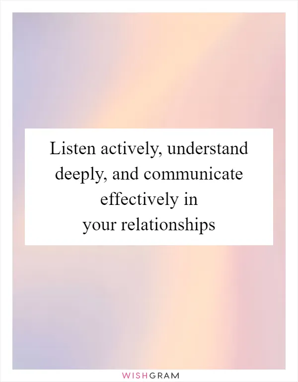 Listen actively, understand deeply, and communicate effectively in your relationships