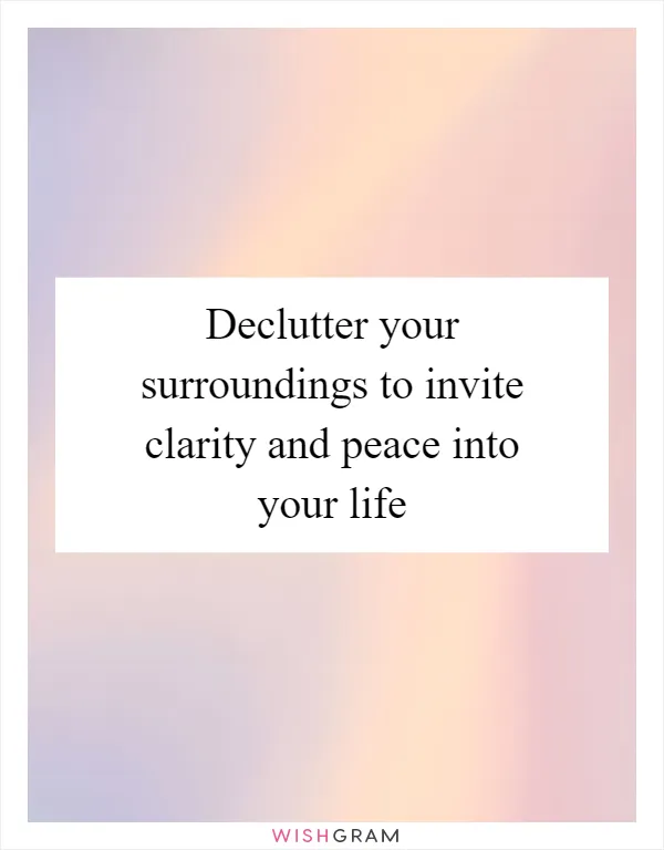 Declutter your surroundings to invite clarity and peace into your life
