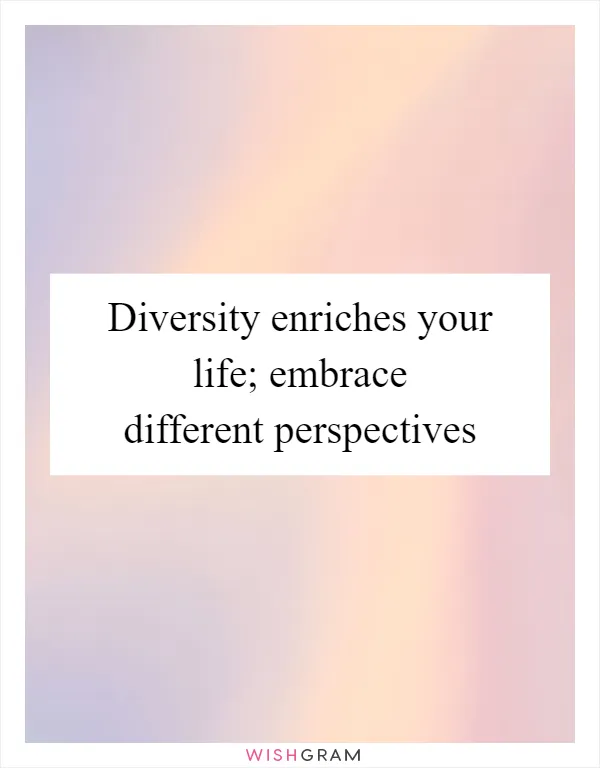 Diversity enriches your life; embrace different perspectives