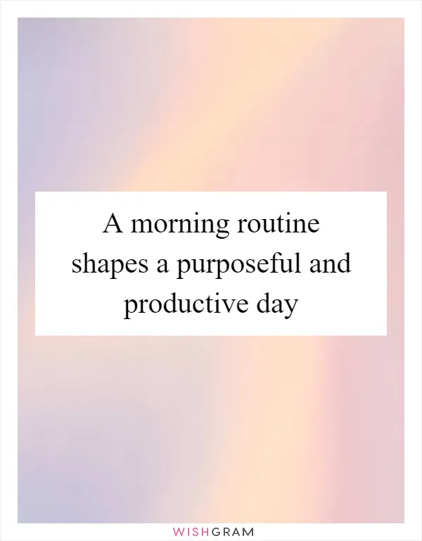 A morning routine shapes a purposeful and productive day