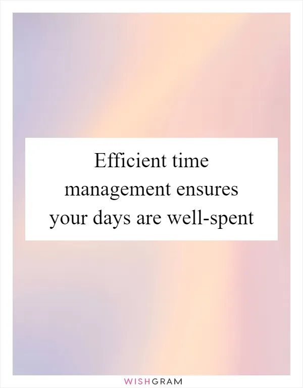 Efficient time management ensures your days are well-spent