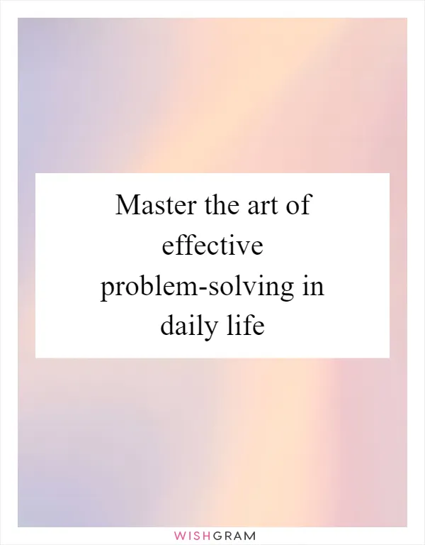 Master the art of effective problem-solving in daily life