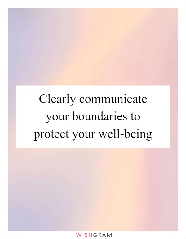 Clearly communicate your boundaries to protect your well-being