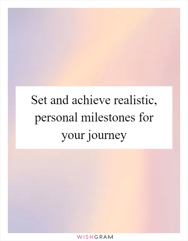 Set and achieve realistic, personal milestones for your journey