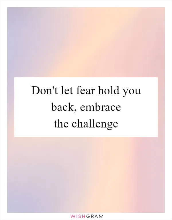 Don't let fear hold you back, embrace the challenge