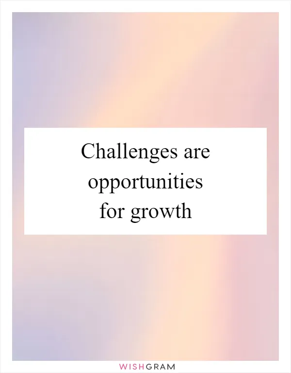 Challenges are opportunities for growth