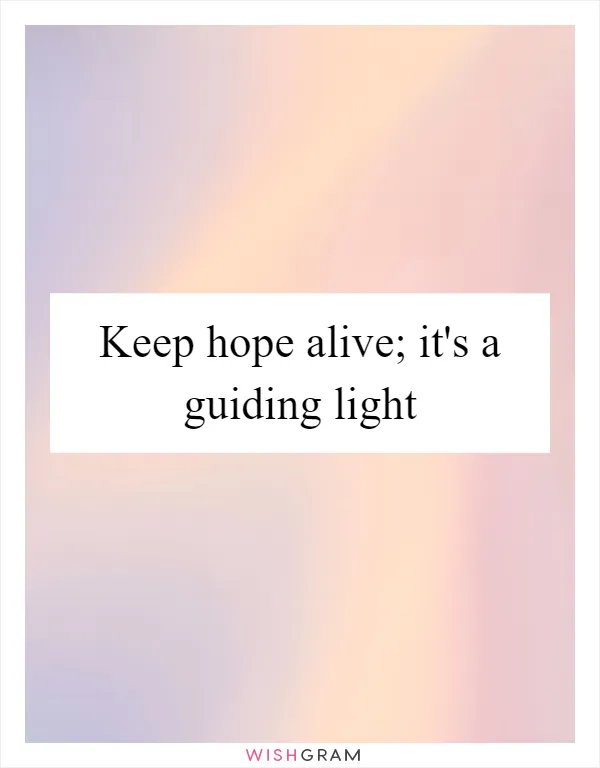 Keep hope alive; it's a guiding light
