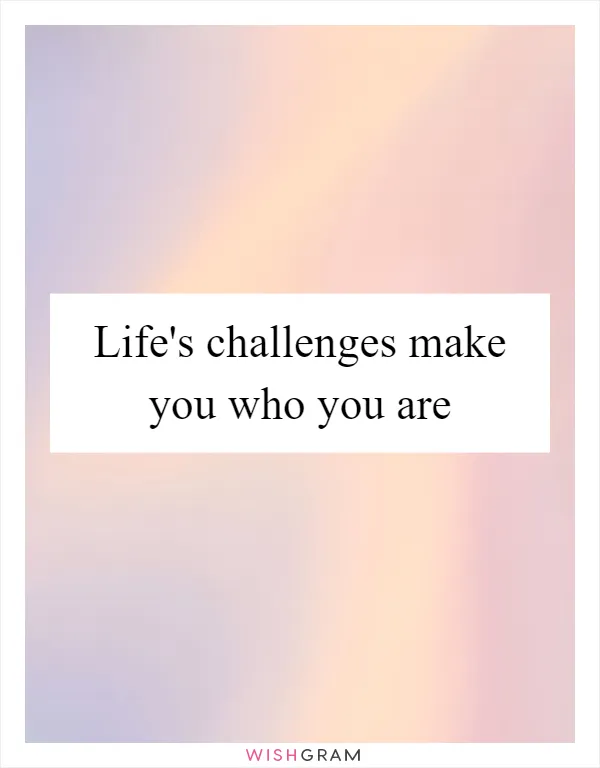 Life's challenges make you who you are
