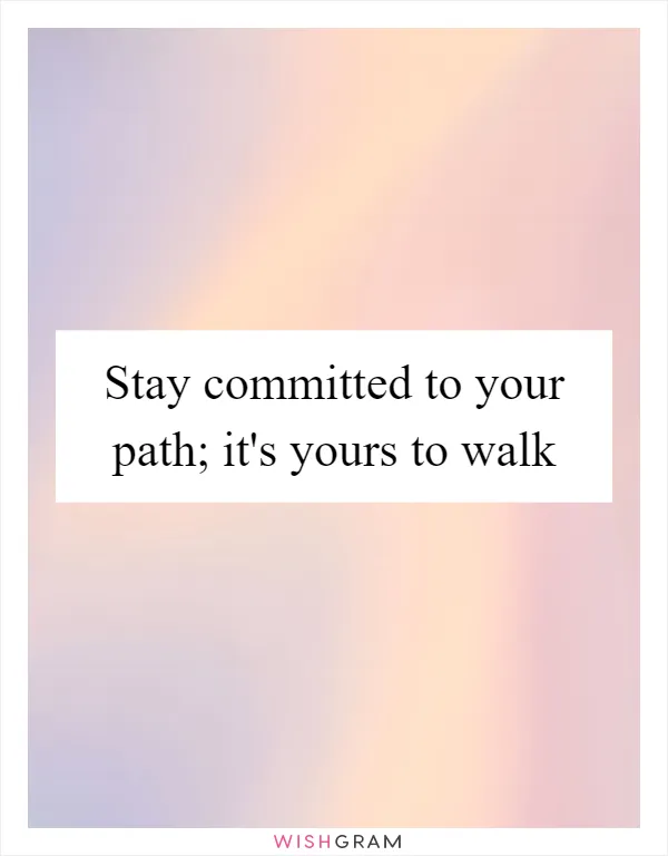 Stay committed to your path; it's yours to walk
