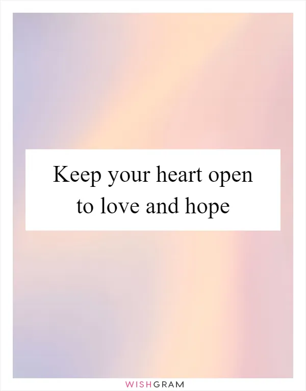 Keep your heart open to love and hope