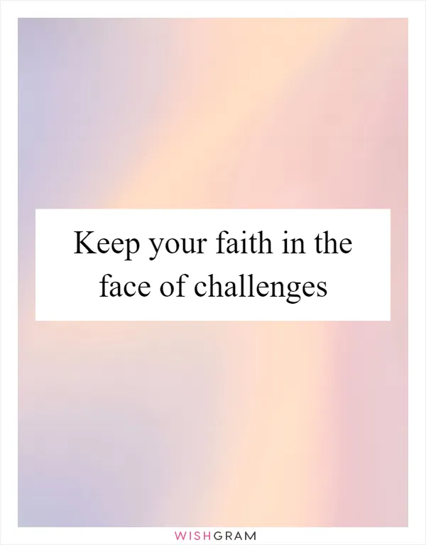 Keep your faith in the face of challenges