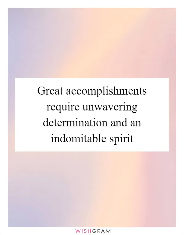 Great accomplishments require unwavering determination and an indomitable spirit
