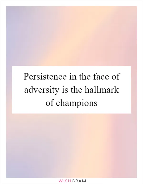 Persistence in the face of adversity is the hallmark of champions