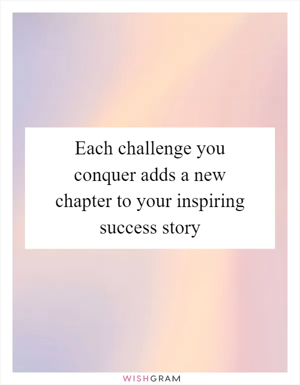 Each challenge you conquer adds a new chapter to your inspiring success story