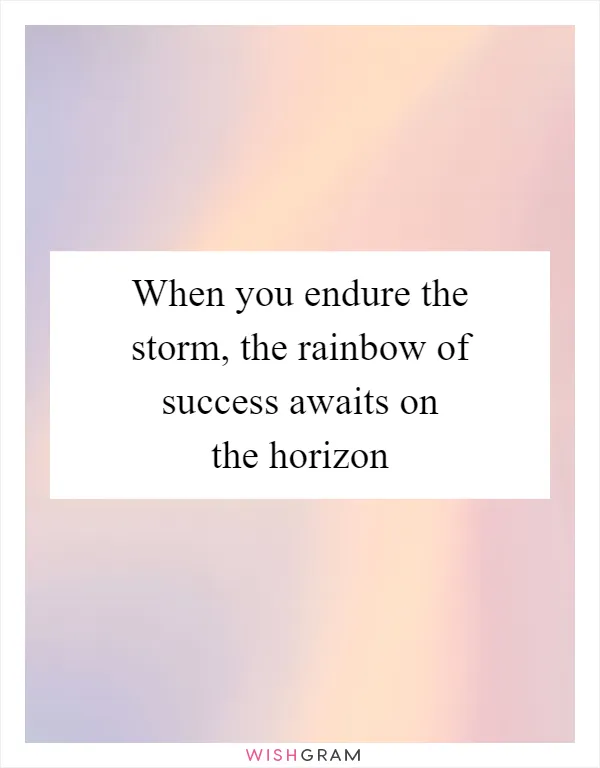 When you endure the storm, the rainbow of success awaits on the horizon