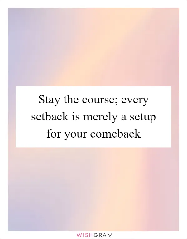 Stay the course; every setback is merely a setup for your comeback