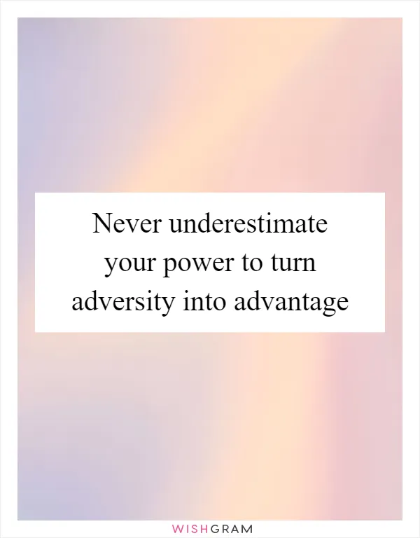 Never underestimate your power to turn adversity into advantage