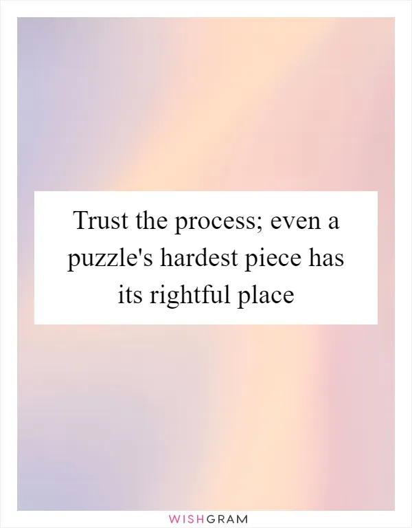 Trust the process; even a puzzle's hardest piece has its rightful place