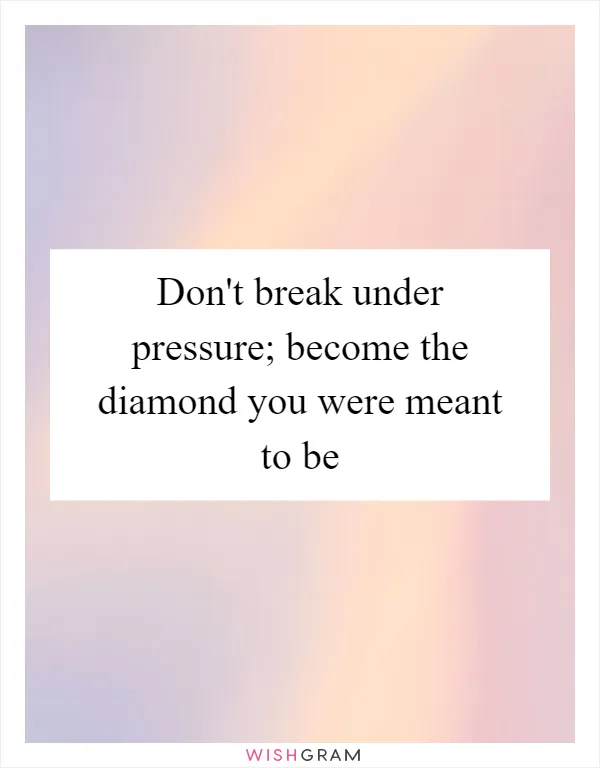 Don't break under pressure; become the diamond you were meant to be