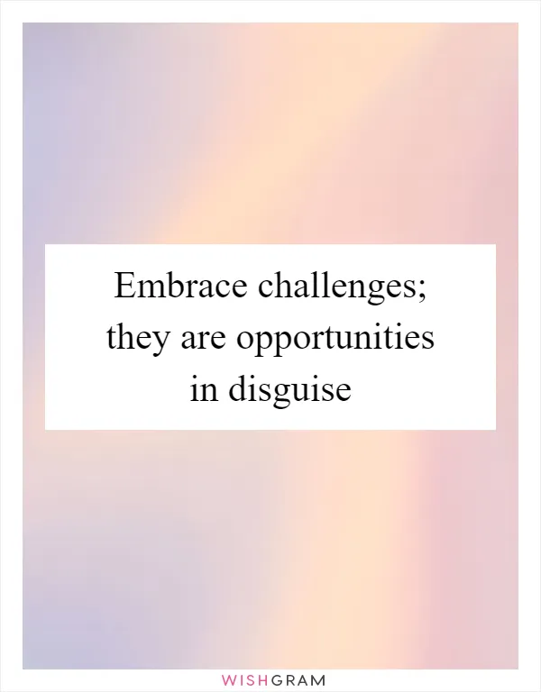 Embrace challenges; they are opportunities in disguise